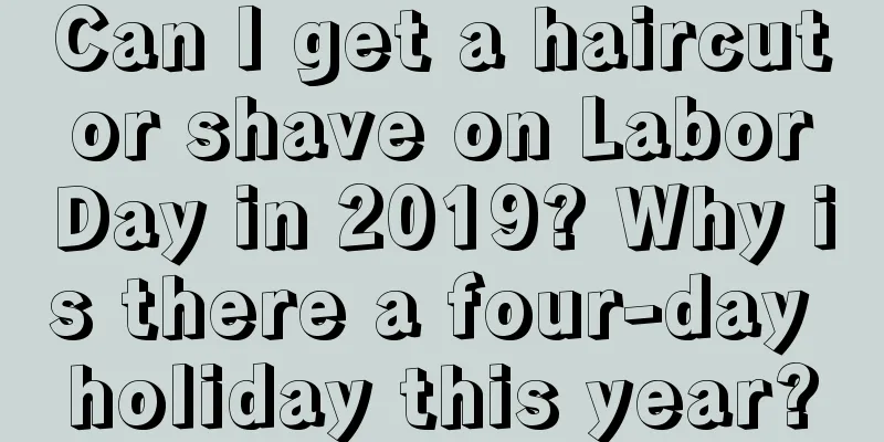 Can I get a haircut or shave on Labor Day in 2019? Why is there a four-day holiday this year?