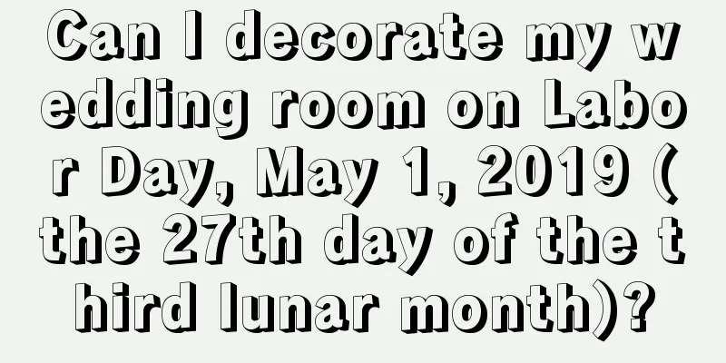 Can I decorate my wedding room on Labor Day, May 1, 2019 (the 27th day of the third lunar month)?