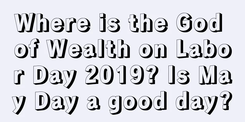 Where is the God of Wealth on Labor Day 2019? Is May Day a good day?