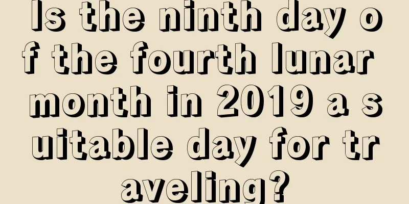 Is the ninth day of the fourth lunar month in 2019 a suitable day for traveling?