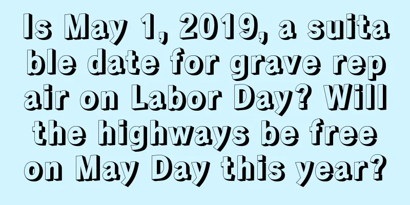 Is May 1, 2019, a suitable date for grave repair on Labor Day? Will the highways be free on May Day this year?