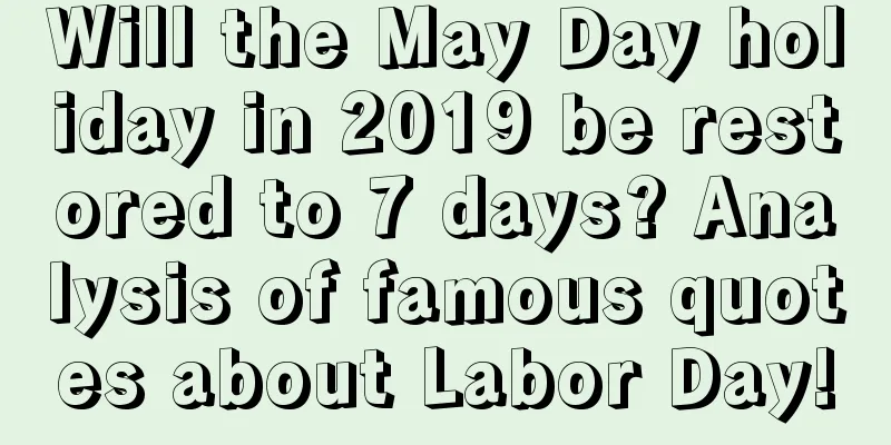 Will the May Day holiday in 2019 be restored to 7 days? Analysis of famous quotes about Labor Day!