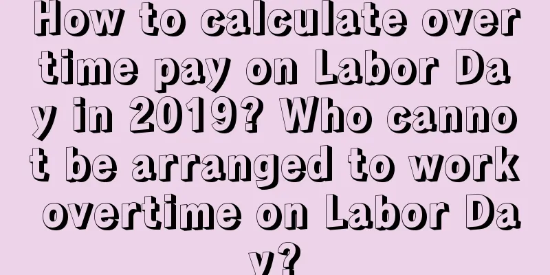 How to calculate overtime pay on Labor Day in 2019? Who cannot be arranged to work overtime on Labor Day?