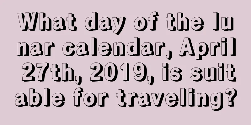 What day of the lunar calendar, April 27th, 2019, is suitable for traveling?