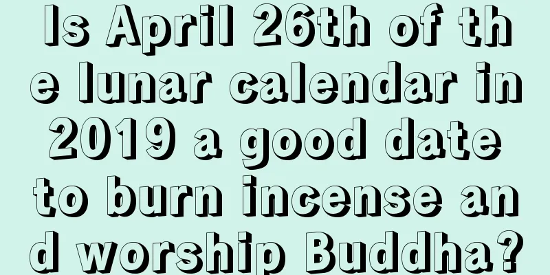 Is April 26th of the lunar calendar in 2019 a good date to burn incense and worship Buddha?