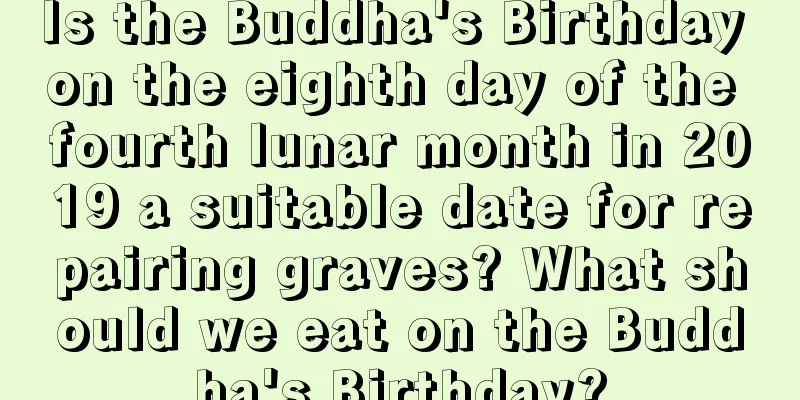 Is the Buddha's Birthday on the eighth day of the fourth lunar month in 2019 a suitable date for repairing graves? What should we eat on the Buddha's Birthday?