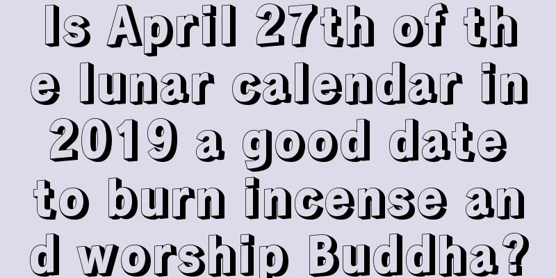 Is April 27th of the lunar calendar in 2019 a good date to burn incense and worship Buddha?