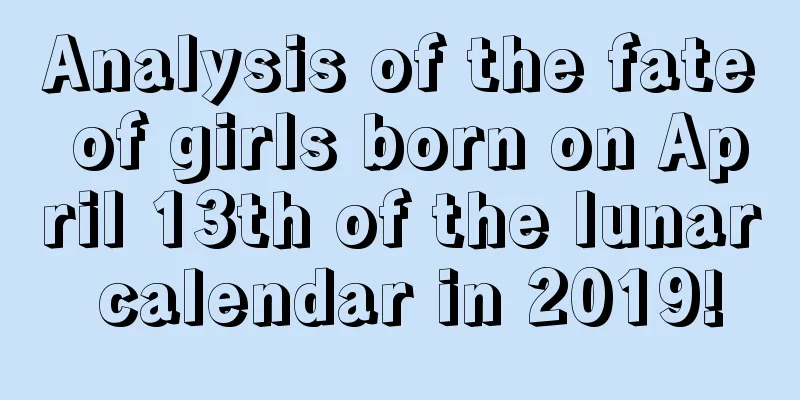 Analysis of the fate of girls born on April 13th of the lunar calendar in 2019!