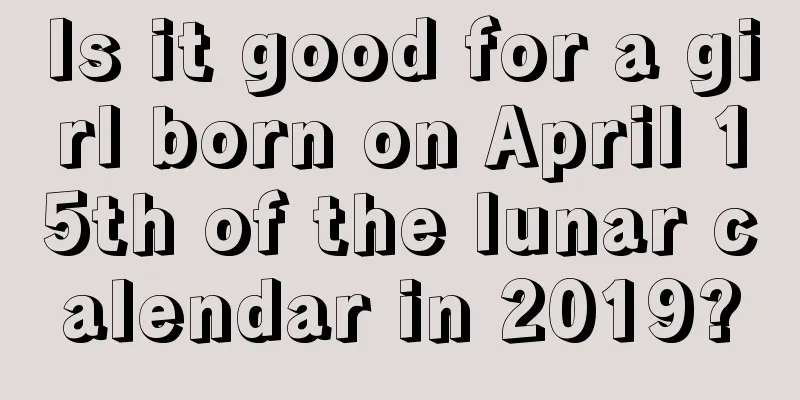Is it good for a girl born on April 15th of the lunar calendar in 2019?