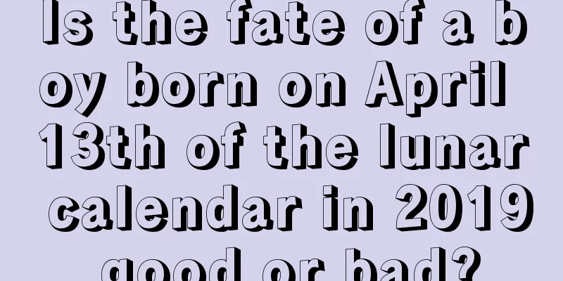 Is the fate of a boy born on April 13th of the lunar calendar in 2019 good or bad?