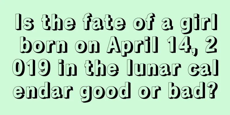 Is the fate of a girl born on April 14, 2019 in the lunar calendar good or bad?