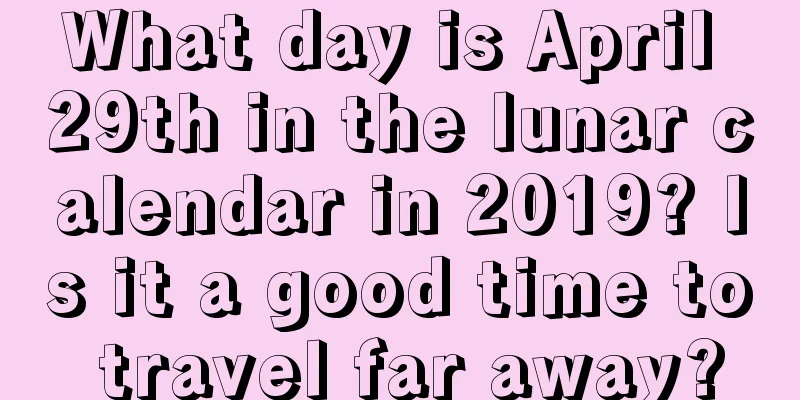 What day is April 29th in the lunar calendar in 2019? Is it a good time to travel far away?