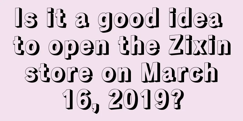 Is it a good idea to open the Zixin store on March 16, 2019?