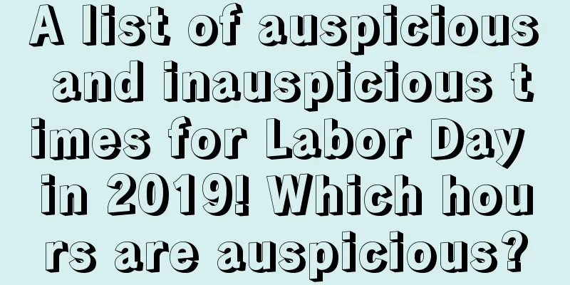 A list of auspicious and inauspicious times for Labor Day in 2019! Which hours are auspicious?