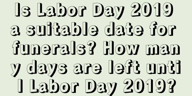 Is Labor Day 2019 a suitable date for funerals? How many days are left until Labor Day 2019?