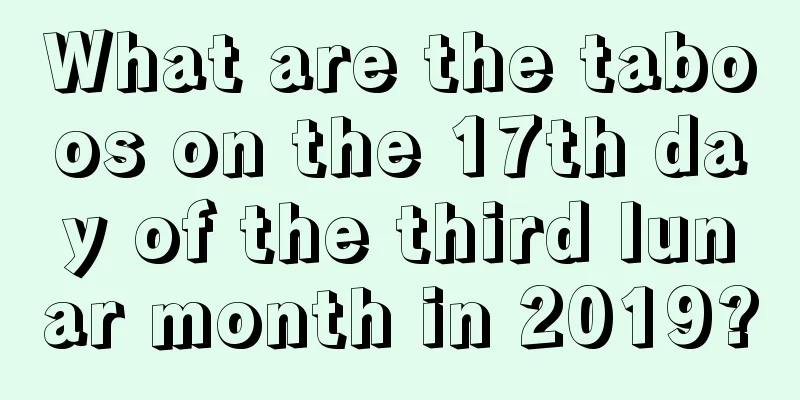 What are the taboos on the 17th day of the third lunar month in 2019?