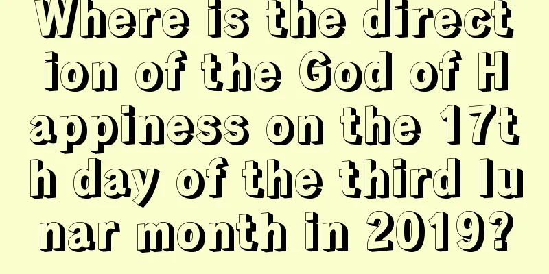 Where is the direction of the God of Happiness on the 17th day of the third lunar month in 2019?