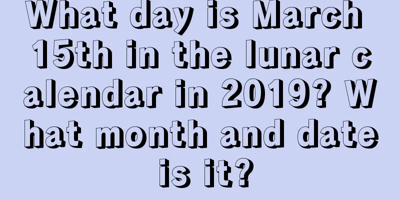 What day is March 15th in the lunar calendar in 2019? What month and date is it?