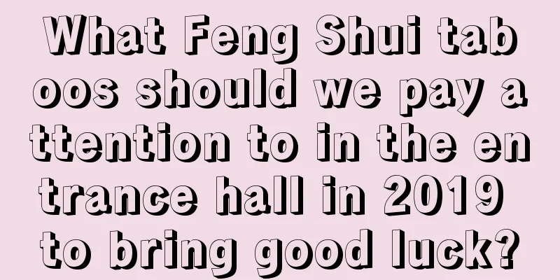 What Feng Shui taboos should we pay attention to in the entrance hall in 2019 to bring good luck?
