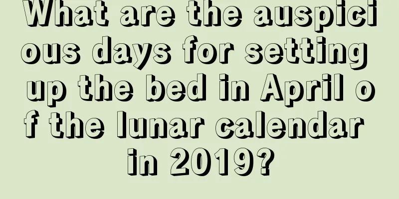 What are the auspicious days for setting up the bed in April of the lunar calendar in 2019?
