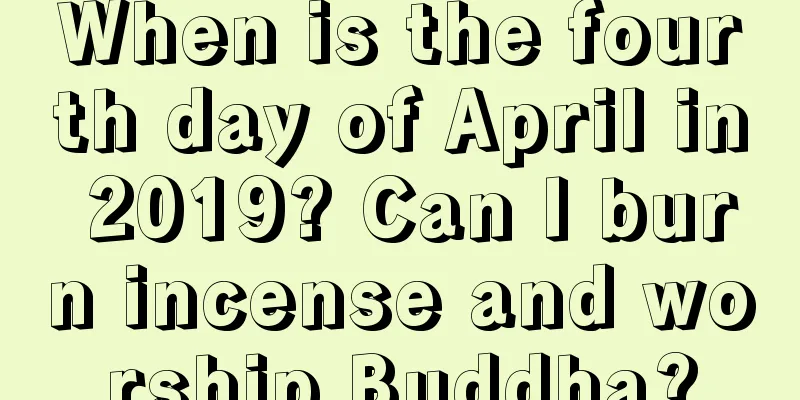 When is the fourth day of April in 2019? Can I burn incense and worship Buddha?