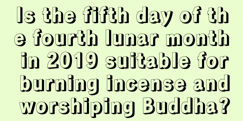 Is the fifth day of the fourth lunar month in 2019 suitable for burning incense and worshiping Buddha?