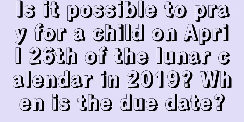 Is it possible to pray for a child on April 26th of the lunar calendar in 2019? When is the due date?