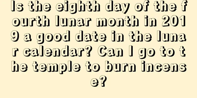Is the eighth day of the fourth lunar month in 2019 a good date in the lunar calendar? Can I go to the temple to burn incense?