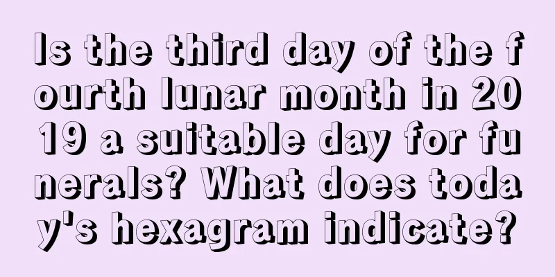 Is the third day of the fourth lunar month in 2019 a suitable day for funerals? What does today's hexagram indicate?