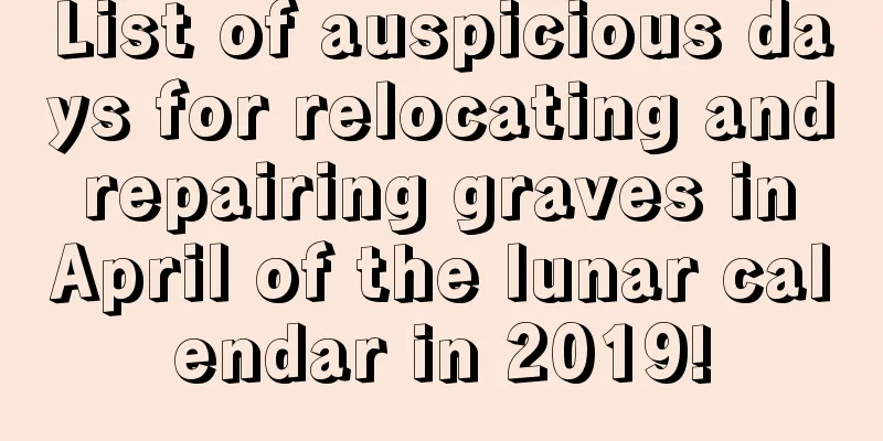List of auspicious days for relocating and repairing graves in April of the lunar calendar in 2019!