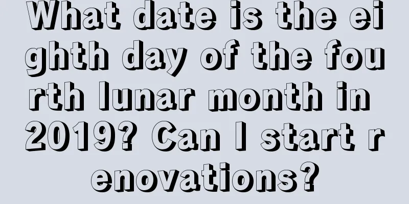 What date is the eighth day of the fourth lunar month in 2019? Can I start renovations?