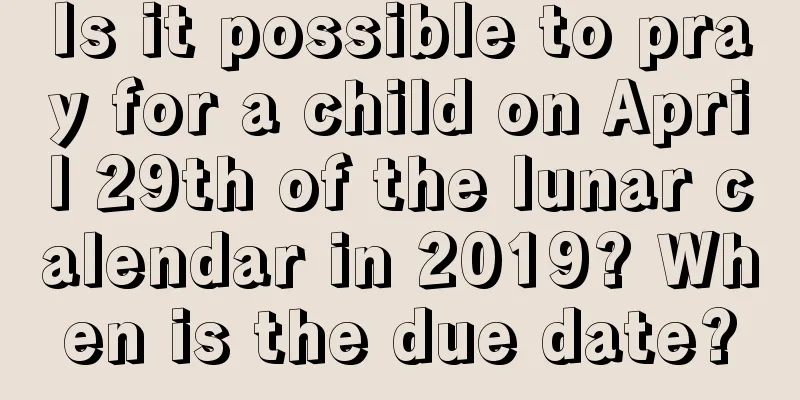 Is it possible to pray for a child on April 29th of the lunar calendar in 2019? When is the due date?