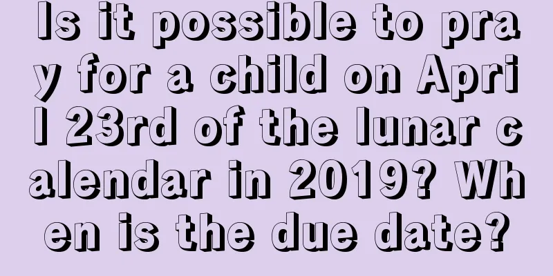 Is it possible to pray for a child on April 23rd of the lunar calendar in 2019? When is the due date?