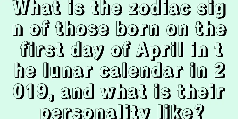 What is the zodiac sign of those born on the first day of April in the lunar calendar in 2019, and what is their personality like?
