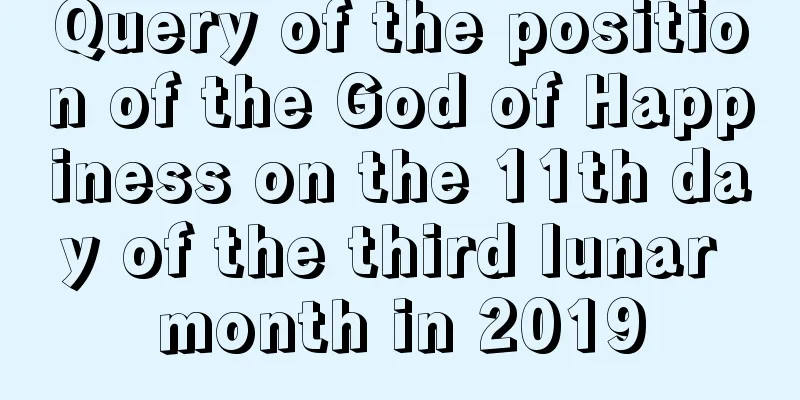 Query of the position of the God of Happiness on the 11th day of the third lunar month in 2019