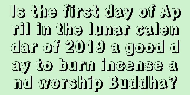 Is the first day of April in the lunar calendar of 2019 a good day to burn incense and worship Buddha?
