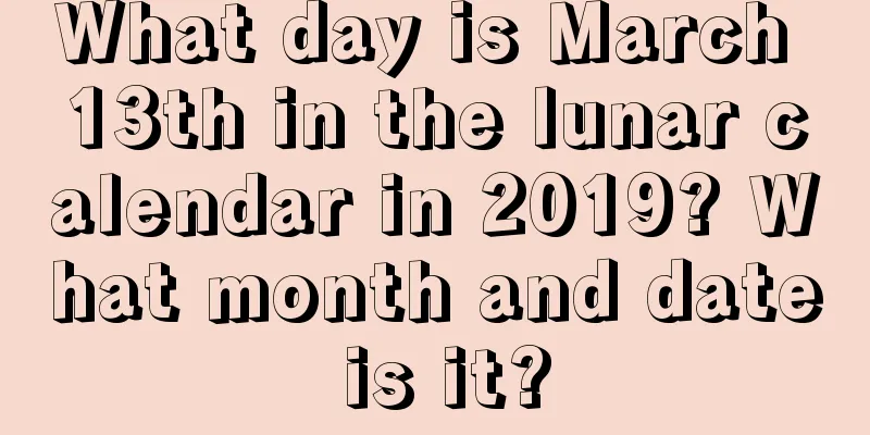 What day is March 13th in the lunar calendar in 2019? What month and date is it?