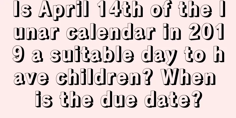 Is April 14th of the lunar calendar in 2019 a suitable day to have children? When is the due date?