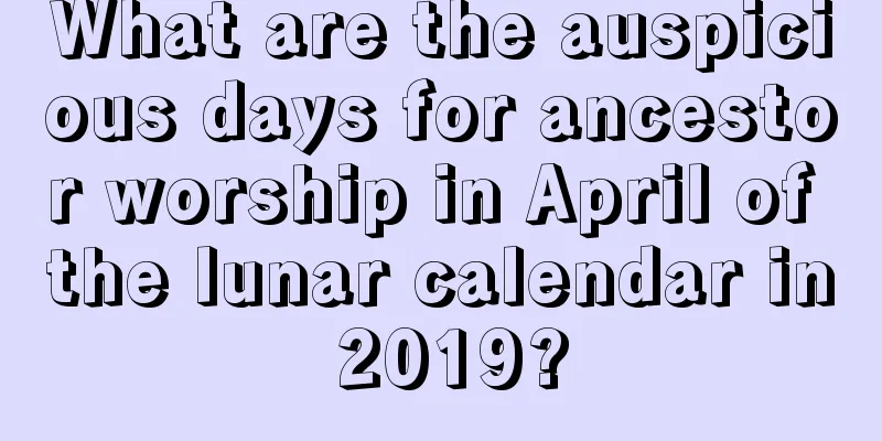 What are the auspicious days for ancestor worship in April of the lunar calendar in 2019?