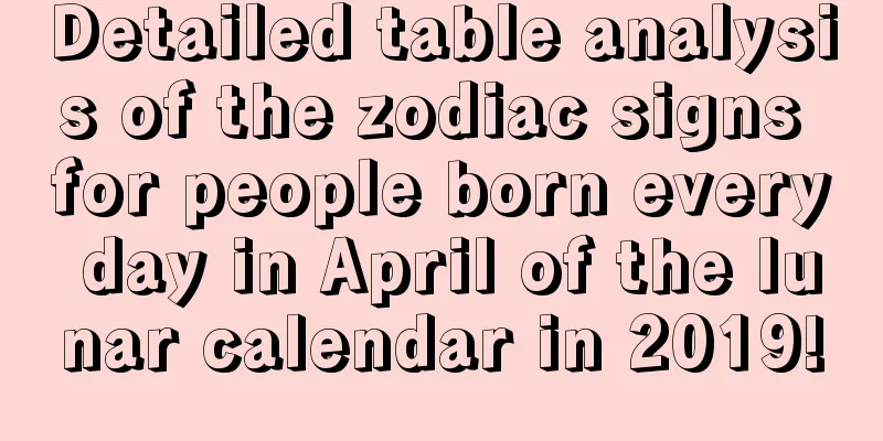 Detailed table analysis of the zodiac signs for people born every day in April of the lunar calendar in 2019!