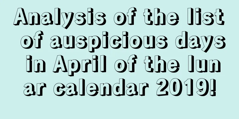 Analysis of the list of auspicious days in April of the lunar calendar 2019!