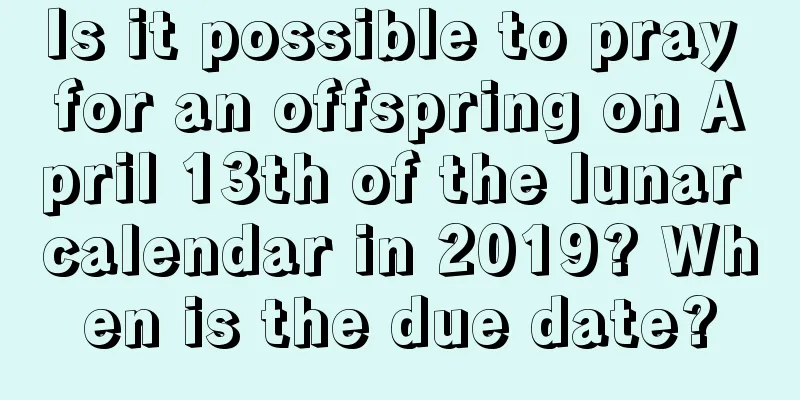 Is it possible to pray for an offspring on April 13th of the lunar calendar in 2019? When is the due date?
