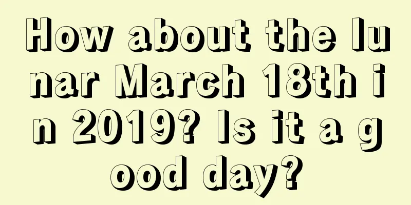 How about the lunar March 18th in 2019? Is it a good day?