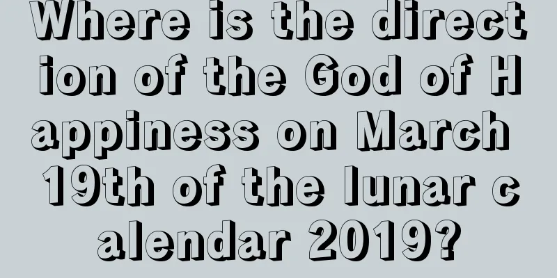Where is the direction of the God of Happiness on March 19th of the lunar calendar 2019?