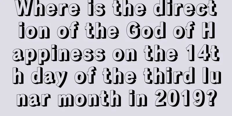 Where is the direction of the God of Happiness on the 14th day of the third lunar month in 2019?