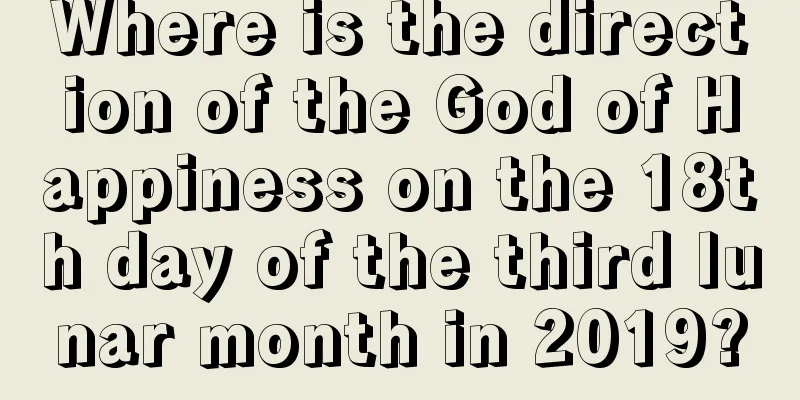 Where is the direction of the God of Happiness on the 18th day of the third lunar month in 2019?