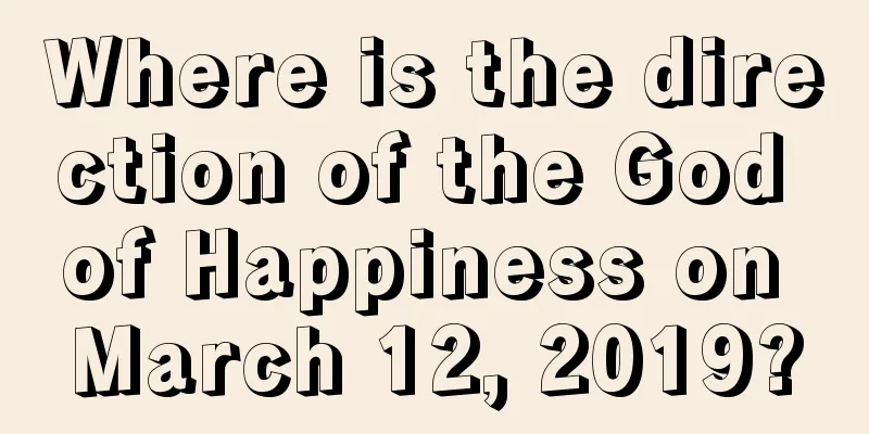 Where is the direction of the God of Happiness on March 12, 2019?
