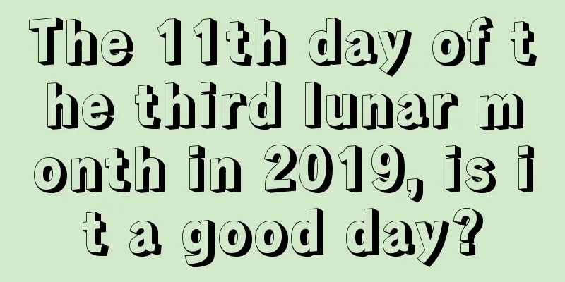 The 11th day of the third lunar month in 2019, is it a good day?
