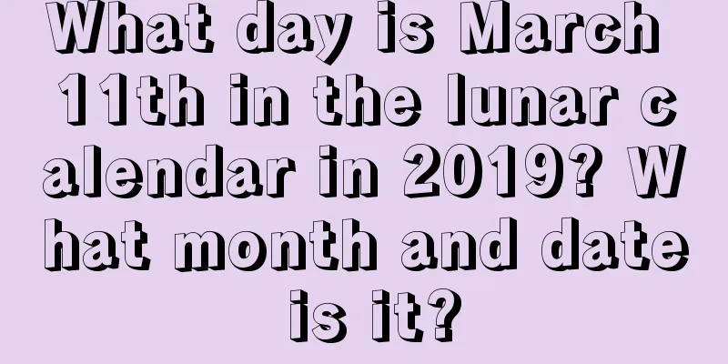 What day is March 11th in the lunar calendar in 2019? What month and date is it?