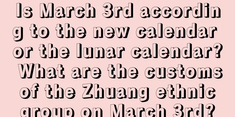 Is March 3rd according to the new calendar or the lunar calendar? What are the customs of the Zhuang ethnic group on March 3rd?